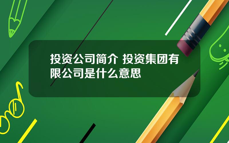 投资公司简介 投资集团有限公司是什么意思